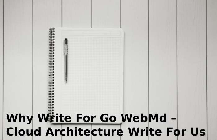 Why Write For Go WebMd – Cloud Architecture Write For Us